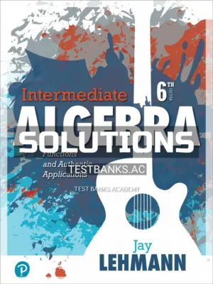 Solutions Manual for Intermediate Algebra Functions and Authentic Applications 6th Edition by Lehmann