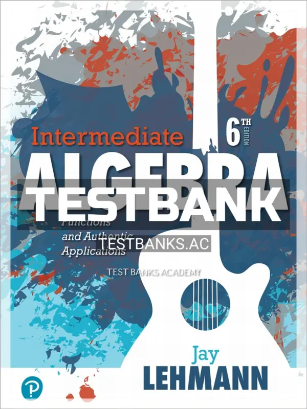Test Bank for Intermediate Algebra Functions and Authentic Applications 6th Edition by Lehmann