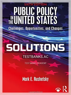 Solutions Manual for Public Policy in the United States Challenges Opportunities and Changes 6th Edition by Rushefsky