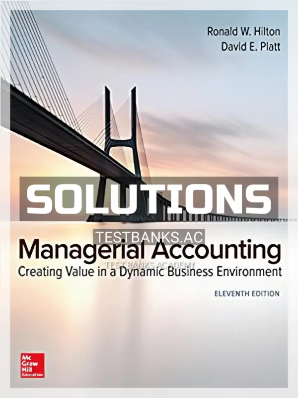 Solutions Manual for Managerial Accounting Creating Value in a Dynamic Business Environment 11th Edition by Hilton