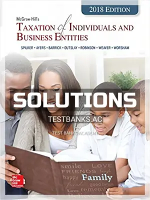 Solutions Manual for Taxation of Individuals and Business Entities 2018 Edition 9th Edition by Spilker