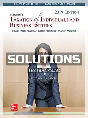 Solutions Manual for Taxation of Individuals and Business Entities 2019 Edition 10th Edition by Spilker