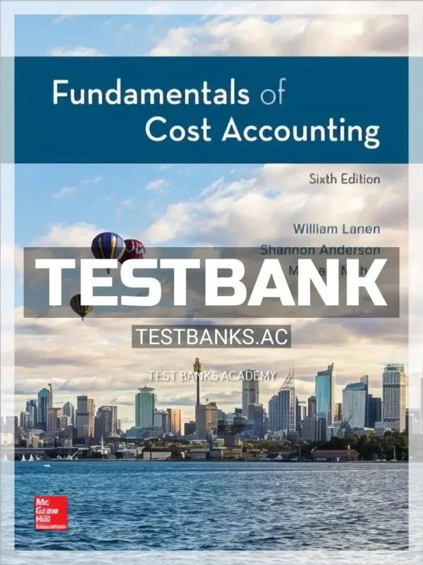 Test Bank for Fundamentals of Cost Accounting 6th Edition by Lanen
