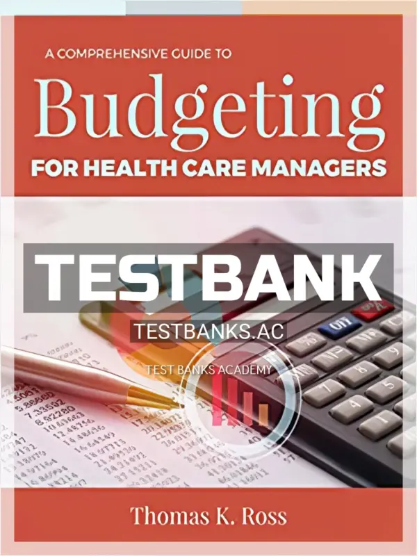 Test Bank for Comprehensive Guide to Budgeting for Health Care Managers 1st Edition by Ross