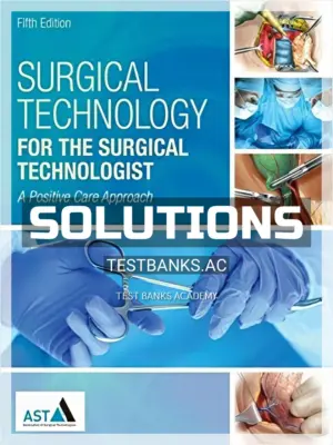 Solutions Manual for Surgical Technology for the Surgical Technologist A Positive Care Approach 5th Edition by Association of Surgical Technologists