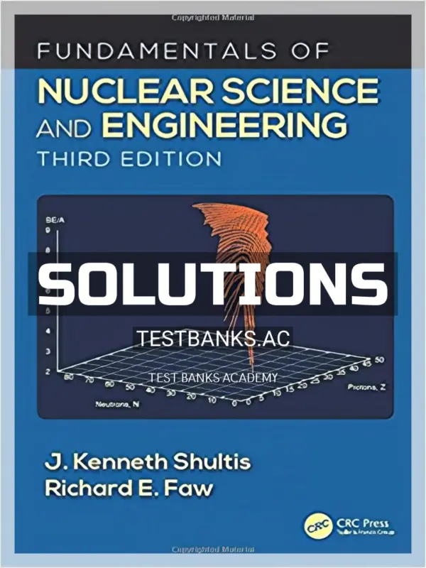 Solutions Manual for Fundamentals of Nuclear Science and Engineering 3rd Edition by Shultis