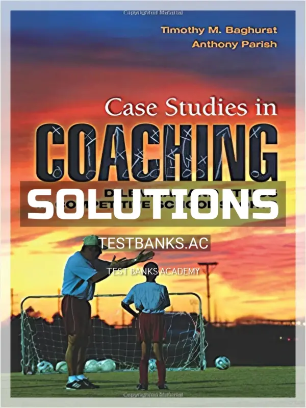 Solutions Manual for Case Studies in Coaching Dilemmas and Ethics in Competitive School Sports 1st Edition by Baghurst