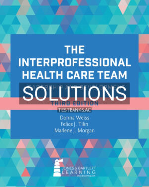 Solutions Manual for The Interprofessional Health Care Team: Leadership and Development 3rd US Edition by Weiss