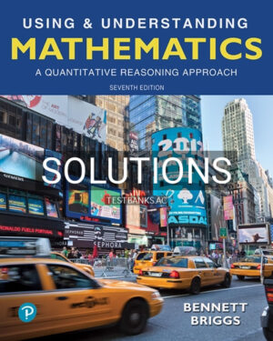 Solutions for Using and Understanding Mathematics A Quantitative Reasoning Approach 7th Edition by Bennett