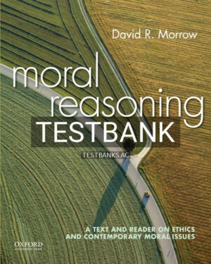 Test Bank for Moral Reasoning A Text and Reader on Ethics and Contemporary Moral Issues 1st Edition by Morrow