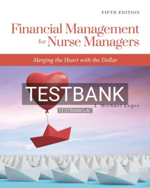 Test Bank for Financial Management for Nurse Managers Merging the Heart with the Dollar 5th Edition by Leger