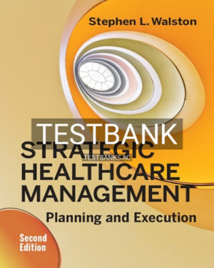 Test Bank for Strategic Healthcare Management Planning and Execution 2nd Edition by Walston